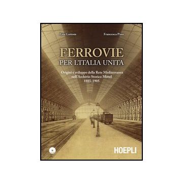 Ferrovie Per L'unita' D'italia. Origine E Sviluppo Della Rete Mediterranea Nell' Nell'archivio Storico Mittel 1885-1905. Con Cd-rom
