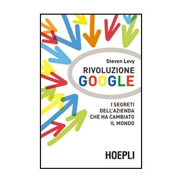 Rivoluzione Google. I Segreti Dell'azienda Che Ha Cambiato Il Mondo