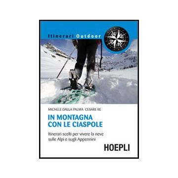 In Montagna Con Le Ciaspole. Itinerari Scelti Per Vivere La Neve Sulle Alpi E Sugli Appennini