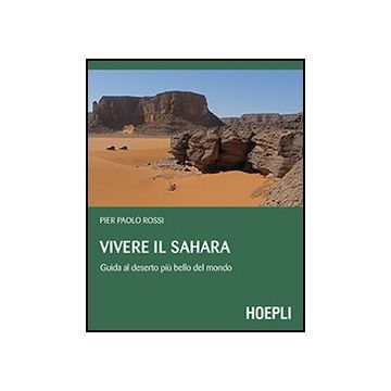 Vivere Il Sahara. Guida Al Deserto Piu' Bello Del Mondo Mondo