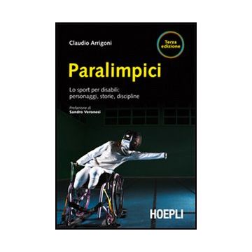 Paralimpici. Lo Sport Per Disabili: Personaggi, Discipline, Storie
