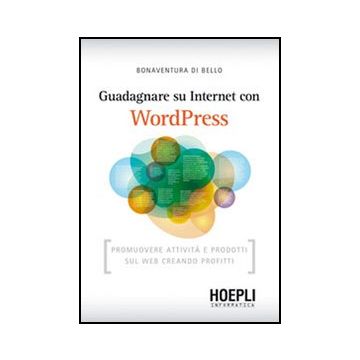 Guadagnare Su Internet Con Wordpress. Promuovere Attivita' E Prodotti Sul Web Creando Profitti