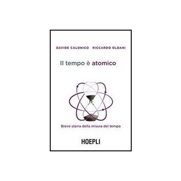 Il Tempo E' Atomico. Breve Storia Della Misura Del Tempo 