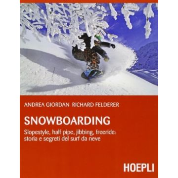 Snowboarding. Slopestyle, Half Pipe, Jibbing, Freeride: Storia E Segreti Del Da Neve