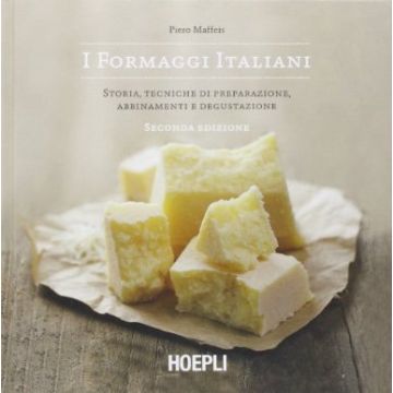 Maffeis Piero - I Formaggi Italiani. Storia, Tecniche di preparazione, Abbinamenti e Degustazione 2/ed. Hoepli