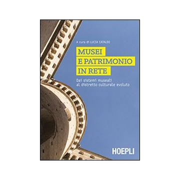 Musei e patrimoni in rete. Dai sistemi museali al distretto culturale evoluto  Cataldo Lucia  Hoepli  9788820359379