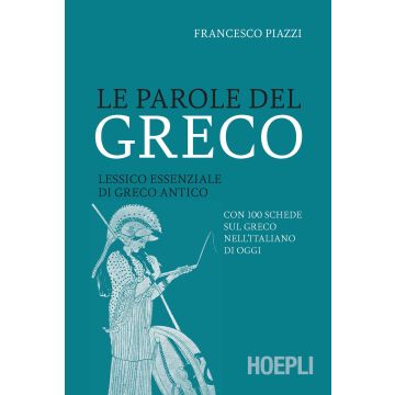 Le parole del greco. Lessico essenziale di greco antico con 100 schede sul greco nell'italiano di oggi