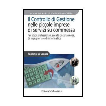 Il controllo di gestione nelle piccole imprese di servizi su commessa. Per studi professionali, società di consulenza, di ingegneria e di informatica