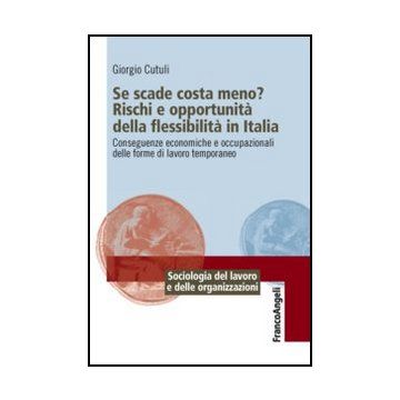 Se scade costa meno? Rischi e opportunità della flessibilità in Italia. Conseguenze economiche e occupazionali delle forme di lavoro temporaneo