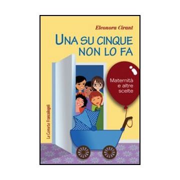 Una Su Cinque Non Lo Fa. Maternita' E Altre Scelte  - Cirant Eleonora - Franco Angeli - 9788820401382