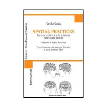 Spatial practices. Funzione pubblica e politica dell'arte nella società delle reti - Guida Cecilia - Franco Angeli - 9788820401870 - Arti: Argomenti D'interesse Generale, Studi Sulla Comunicazione