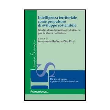 Intelligenza Territoriale Come Propulsore Di Sviluppo Sostenibile. Studio Di Un  Laboratorio Di Ricerca Per La Storia Del Futuro - Rufino A. ; Pizzo C.  - Franco Angeli - 9788820402211 - Caserta, Ricerche E Statistiche Sociali, Comunita Urbane, Politiche 