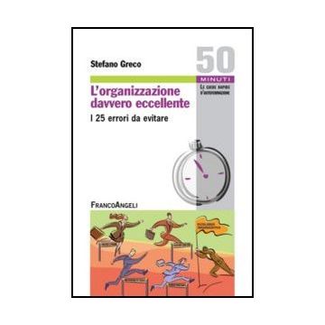 L' Organizzazione Davvero Eccellente. I 25 Errori Da Evitare  - Greco Stefano - Franco Angeli - 9788820402259 - Piccole Imprese E Imprese Individuali, Gestione E Tecniche Di Gestione