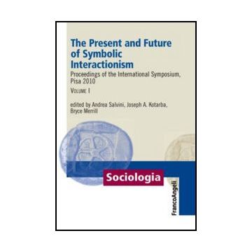 The Present And Future Of Symbolic Interactionism. Proceedings Of The International  Symposium, Pisa 2010 . Vol. 1 - Merryll B. ; Kotarba J. ; Salvini A.  - Franco Angeli - 9788820402334 - Ricerche E Statistiche Sociali