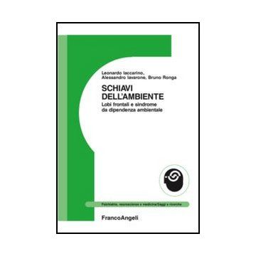 Schiavi Dell'ambiente. Lobi Frontali E Sindrome Da Dipendenza Ambientale - Iavarone Alessandro; Iaccarino Leonardo; Ronga Bruno - Franco Angeli - 9788820402396 - Psicologia Fisiologica E Neuropsicologia, Biopsicologia, Psicologia Clinica