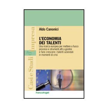 L'economia dei talenti. Una ricerca europea per mettere a fuoco processi e strumenti atti a gestire e fare crescere i talenti aziendali in momenti di crisi - Canonici Aldo - Franco Angeli - 9788820402488 - Gestione Del Personale E Delle Risorse 