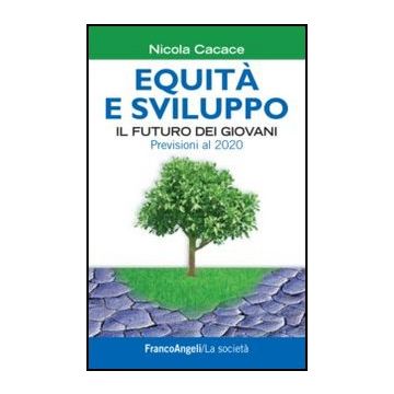 Equita' E Sviluppo. Il Futuro Dei Giovani. Previsioni Al 2020 - Cacace Nicola - Franco Angeli - 9788820403348 - Occupazione E Disoccupazione