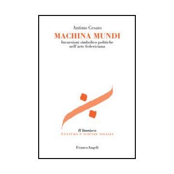 Machina mundi. Incursioni simbolico-politiche nell'arte federiciana - Cesaro Antimo - Franco Angeli - 9788820403799 - Europa, Storia Medievale, Biografie: Personaggi Storici, Politici E Militari, Storia D'europa