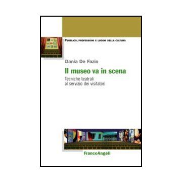 Il Museo Va In Scena. Tecniche Teatrali Al Servizio Dei Visitatori  - De Fazio Dania - Franco Angeli - 9788820404161 - Studi Teatrali, Musei E Museologia