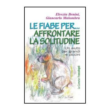 Le Fiabe Per Affrontare La Solitudine. Un Aiuto Per Grandi E Piccini  - Benini Elvezia; Malombra Giancarlo - Franco Angeli - 9788820404550 - Psicologia