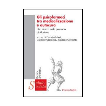 Gli Psicofarmaci Tra Medicalizzazione E Autocura. Una Ricerca Nella Provincia Di Mantova  - Galesi D. ; Giannella G. ; Gobbetto M.  - Franco Angeli - 9788820405410