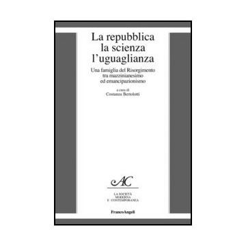 La Repubblica, La Scienza, L'uguaglianza. Una Famiglia Del Risorgimento Tra Mazzinianesimo E Emancipazionismo  - Bertolotti C.  - Franco Angeli - 9788820405441 - Dal 1800 Al 1900, Storia D'italia, Storia Contemporanea Dal 1700 Al 1900