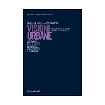 Visioni Urbane. Narrazioni Per Il Design Della Citta' Sostenibile - Galbiati M. ; Piredda F.  - Franco Angeli - 9788820405588 - Comunita Urbane, Arte E Design Industriale E Commerciale