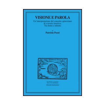 Visione E Parola. Un'interpretazione Del Concetto Spinoziano Di Scientia Intuiva Tra Finito E Infinito - Pozzi Patrizia - Franco Angeli - 9788820405663 - Filosofia Occidentale: Dal 1600 Al 1900