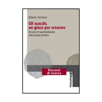 Gli Scacchi, Un Gioco Per Crescere. Sei Anni Di Sperimentazione Nella Scuola Primaria  - Trinchero R.  - Franco Angeli - 9788820405816