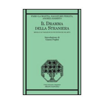 Il Dramma Della Straniera. Medea E Le Variazioni Novecentesche Del Mito  - La Mantia Fabio; Ferlita Salvatore; Rabbito Andrea - Franco Angeli - 9788820405922