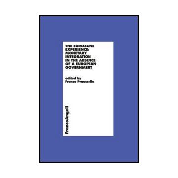 The Eurozone Experience: Monetary Integration In The Absence Of A European Governmen  - Praussello F.  - Franco Angeli - 9788820406202 - Unione Europea (ue), Economia Monetaria, Economia Internazionale