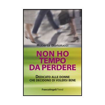 Non Ho Tempo Da Perdere. Dedicato Alle Donne Che Decidono Di Volersi Bene - Bortolucci Roberta - Franco Angeli - 9788820406325