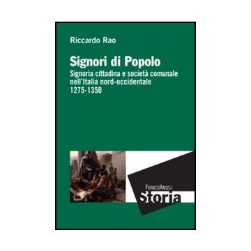 Signori di popolo. Signoria cittadina e società comunale nell'Italia nord-occidentale 1275-1350 - Rao Riccardo - Franco Angeli - 9788820406813 - Dal 1000 Al 1500 D.c., Storia D'italia, Storia: Dal 500 D.c. Al 1450-1500 D.c., Storia Culturale E