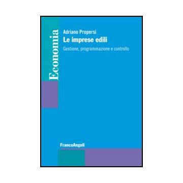 Le Imprese Edili. Gestione, Programmazione E Controllo  - Propersi Adriano - Franco Angeli - 9788820407216 - Affari: Argomenti Generali, Industria Delle Costruzioni
