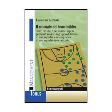 Il manuale del teambuilder. Tutto ciò che è necessario sapere per trasformare un gruppo di lavoro in una squadra e una squadra in una squadra specializzata - Lazzari Lorenzo - Franco Angeli - 9788820407353 - Gestione Di Progetti, Gestione Del Personale