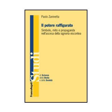 Il potere raffigurato. Simbolo, mito e propaganda nell'ascesa della signoria viscontea  - Zaninetta Paolo - Franco Angeli - 9788820408152 - Dal 1000 Al 1500 D.c., Storia D'italia, Storia: Dal 500 D.c. Al 1450-1500 D.c.