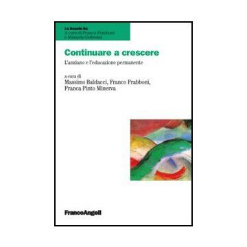 Continuare A Crescere. L'anziano E L'educazione Permanente - Baldacci Massimo; Frabboni Franco; Pinto Minerva Franca - Franco Angeli - 9788820408176 - Gruppi Sociali In Base All'eta: Anziani, Educazione Degli Adulti, Formazione Continua
