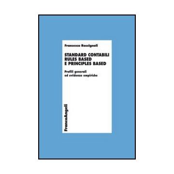 Standard Contabili Rules Based E Principles Based. Profili Generali Ed Evidenze  Empiriche - Rossignoli Francesca - Franco Angeli - 9788820408190