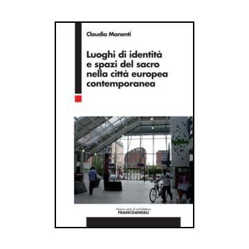 Luoghi Di Identita' E Spazi Del Sacro Nella Citta' Europea Contemporanea - Manenti Claudia - Franco Angeli - 9788820408343 - Pianificazione Urbanistica, Aspetti Architettonici