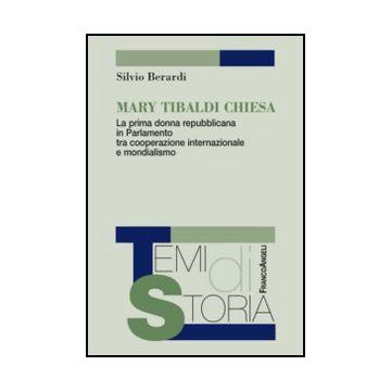 Mary Tibaldi Chiesa. La Prima Donna Repubblicana In Parlamento Tra Cooperazione  Internazionale E Mondialismo - Berardi Silvio - Franco Angeli - 9788820408442 - 20. Secolo, Storia: Specifici Eventi E Argomenti, Biografie: Personaggi Storici, Politici E Mi