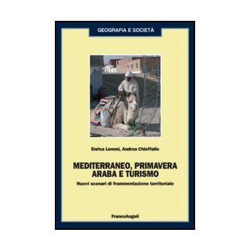 Mediterraneo, primavera araba e turismo. Nuovi scenari di frammentazione territoriale - Lemmi Enrica; Chieffallo Andrea - Franco Angeli - 9788820408480