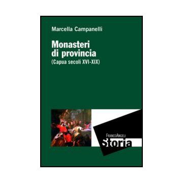 Monasteri di provincia. (Capua secoli XVI - XIX) - Campanelli Marcella - Franco Angeli - 9788820408602