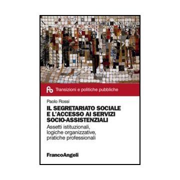 Il segretariato sociale e l'accesso ai servizi socio-assistenziali. Assetti istituzionali, logiche organizzative, pratiche professionali - Rossi Paolo - Franco Angeli - 9788820408657 - Assistenza Sociale E Servizi Sociali