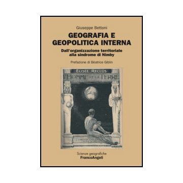 Geografia e geopolitica interna. Dall'organizzazione territoriale alla sindrome di Nimby - Bettoni Giuseppe - Franco Angeli - 9788820408664 - Geografia Politica