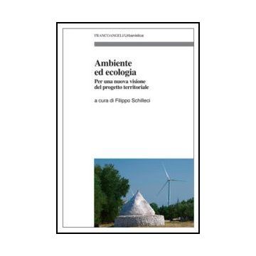 Ambiente Ed Ecologia. Per Una Nuova Visione Del Progetto Territoriale - Schilleci F.  - Franco Angeli - 9788820408688
