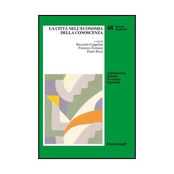 La Citta' Nell'economia Della Conoscenza  - Cappelin R. ; Ferlaino F. ; Rizzi P.  - Franco Angeli - 9788820409036