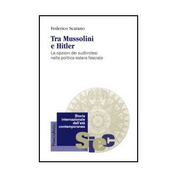 Tra Mussolini e Hitler. Le opzioni dei sudtirolesi nella politica estera fascista- Scarano Federico - Franco Angeli - 9788820409180 - Storia D'europa