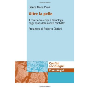 Oltre la pelle. Il confine tra corpi e tecnologie negli spazi delle nuove "mobilità" - Pirani Bianca M. - Franco Angeli - 9788820409838 - Studi Sui Mezzi Di Comunicazione Di Massa, Sociologia