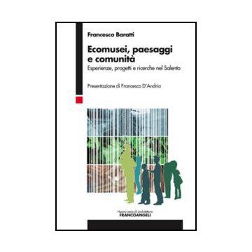 Ecomusei, Paesaggi E Comunita'. Esperienze, Progetti E Ricerche Nel Salento - Baratti Francesco - Franco Angeli - 9788820410247 - Puglia, Pianificazione Urbanistica, Aspetti Architettonici