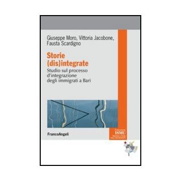Storie (dis)integrate. Studio sul processo d'integrazione degli immigrati a Bari - Moro Giuseppe; Jacobone Vittoria; Scardigno Fausta - Franco Angeli - 9788820410452